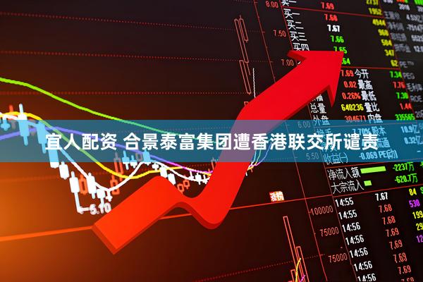 宜人配资 合景泰富集团遭香港联交所谴责