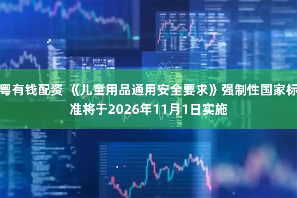 粤有钱配资 《儿童用品通用安全要求》强制性国家标准将于2026年11月1日实施