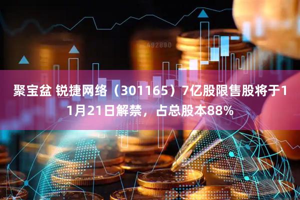 聚宝盆 锐捷网络（301165）7亿股限售股将于11月21日解禁，占总股本88%