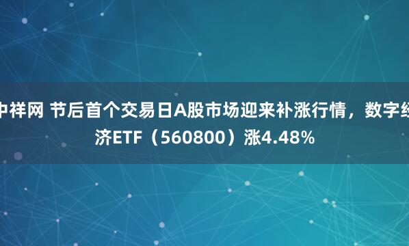 中祥网 节后首个交易日A股市场迎来补涨行情，数字经济ETF（560800）涨4.48%