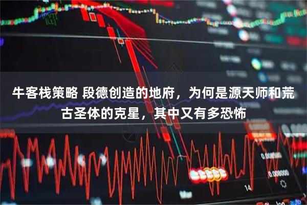 牛客栈策略 段德创造的地府，为何是源天师和荒古圣体的克星，其中又有多恐怖