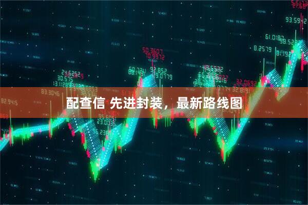 配查信 先进封装，最新路线图