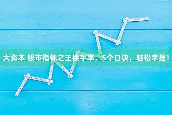 大资本 股市指标之王换手率，5个口诀，轻松拿捏！