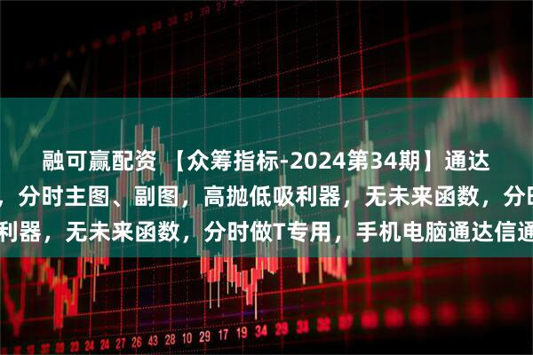 融可赢配资 【众筹指标-2024第34期】通达信【金钻实时星光】指标，分时主图、副图，高抛低吸利器，无未来函数，分时做T专用，手机电脑通达信通用