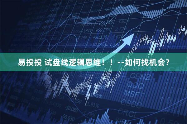 易投投 试盘线逻辑思维！！--如何找机会？