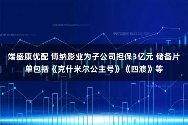 端盛康优配 博纳影业为子公司担保3亿元 储备片单包括《克什米尔公主号》《四渡》等