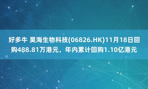 好多牛 昊海生物科技(06826.HK)11月18日回购488.81万港元，年内累计回购1.10亿港元