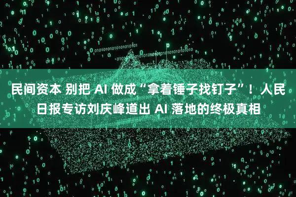 民间资本 别把 AI 做成“拿着锤子找钉子”！人民日报专访刘庆峰道出 AI 落地的终极真相