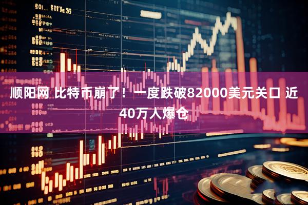 顺阳网 比特币崩了！一度跌破82000美元关口 近40万人爆仓