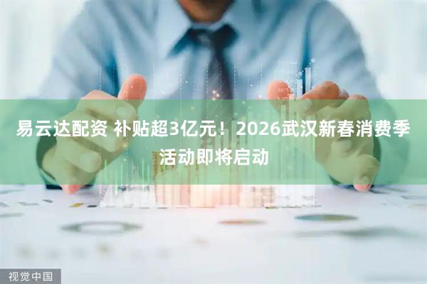 易云达配资 补贴超3亿元！2026武汉新春消费季活动即将启动