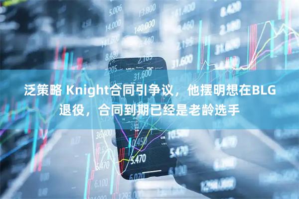 泛策略 Knight合同引争议，他摆明想在BLG退役，合同到期已经是老龄选手
