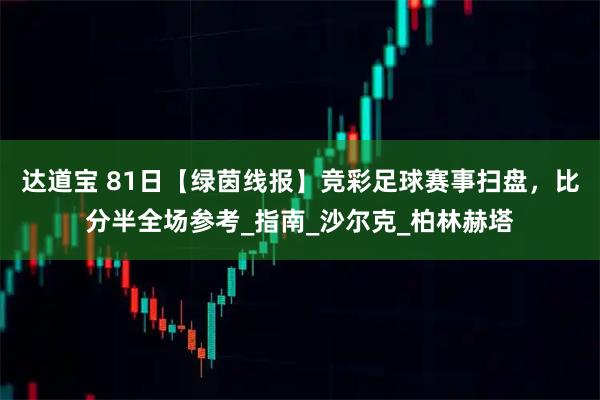 达道宝 81日【绿茵线报】竞彩足球赛事扫盘，比分半全场参考_指南_沙尔克_柏林赫塔
