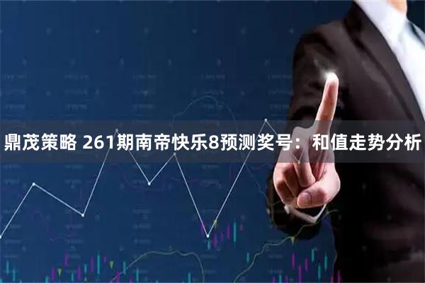 鼎茂策略 261期南帝快乐8预测奖号：和值走势分析